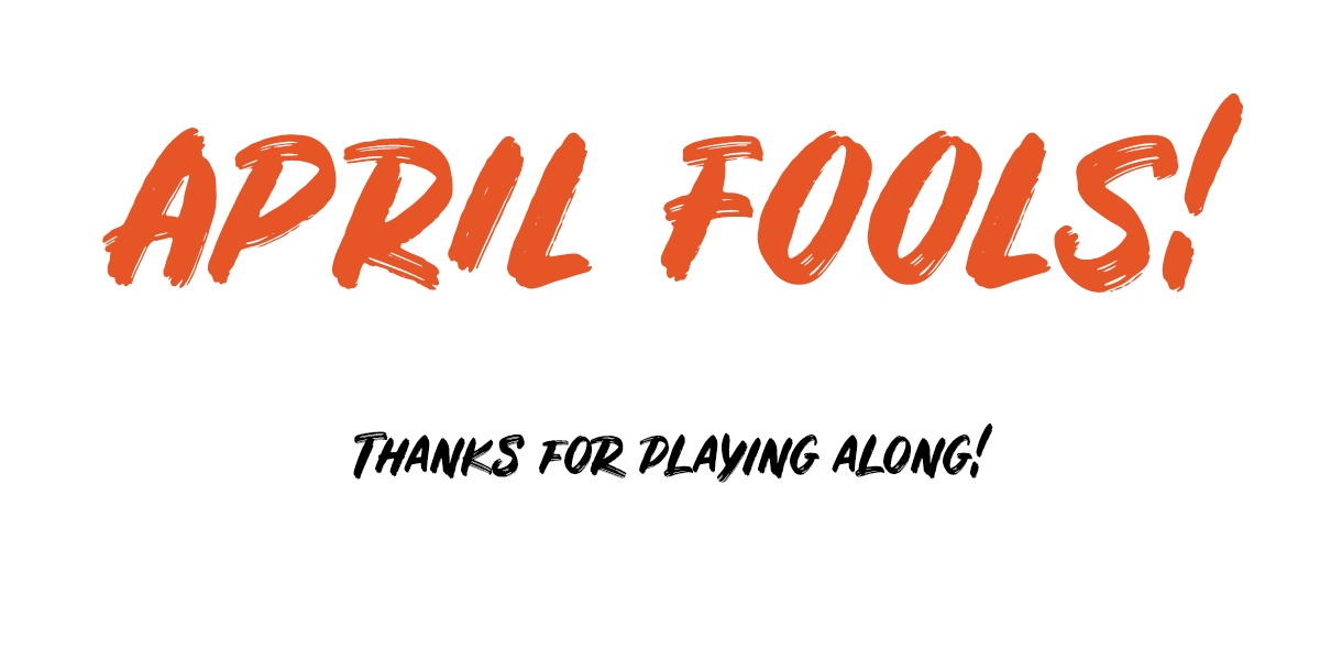 APRIL FOOLS! THANKS FOR PLAYING ALONG!